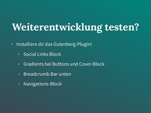 Weiterentwicklung testen?
• Installiere dir das Gutenberg-Plugin!
• Social Links Block
• Gradients bei Buttons und Cover-Block
• Breadcrumb Bar unten
• Navigations-Block
