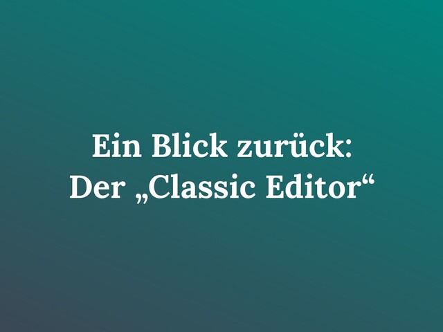 Ein Blick zurück:
Der „Classic Editor“
