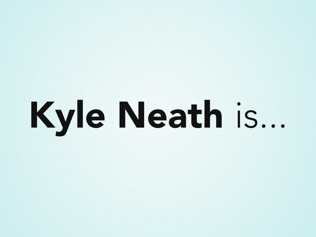 Kyle Neath is...
