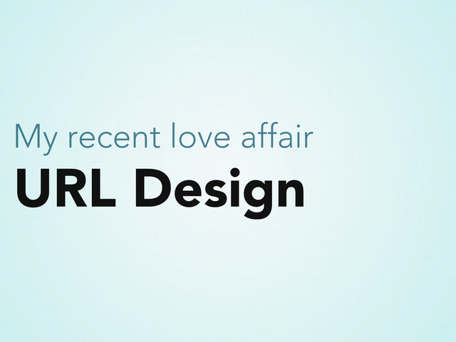 URL Design
My recent love affair
