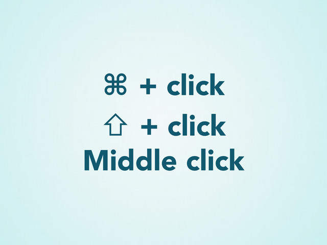 ⌘ + click
⇧ + click
Middle click
