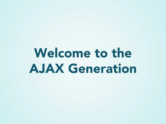 Welcome to the
AJAX Generation
