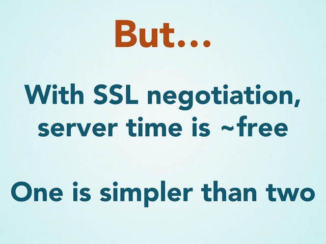 With SSL negotiation,
server time is ~free
One is simpler than two
But…
