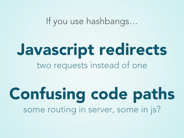 Javascript redirects
If you use hashbangs…
two requests instead of one
Confusing code paths
some routing in server, some in js?
