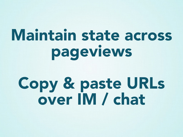 Maintain state across
pageviews
Copy & paste URLs
over IM / chat
