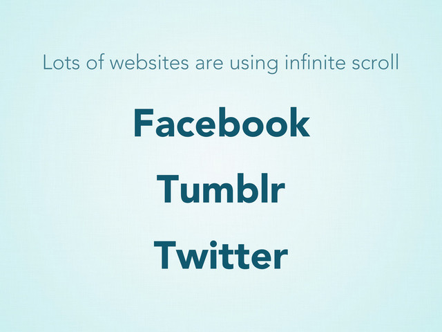 Facebook
Tumblr
Twitter
Lots of websites are using inﬁnite scroll
