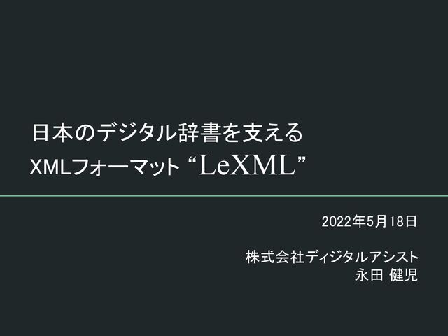 日本のデジタル辞書を支える 
XMLフォーマット “LeXML”
2022年5月18日 
 
株式会社ディジタルアシスト 
永田 健児 
