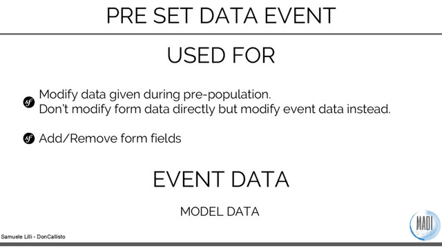 Samuele Lilli - DonCallisto
PRE SET DATA EVENT
Modify data given during pre-population.
Don’t modify form data directly but modify event data instead.
Add/Remove form fields
USED FOR
EVENT DATA
MODEL DATA

