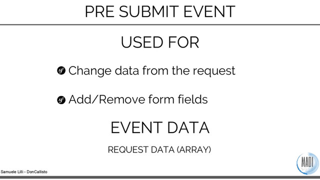 Samuele Lilli - DonCallisto
Change data from the request
Add/Remove form fields
USED FOR
EVENT DATA
REQUEST DATA (ARRAY)
PRE SUBMIT EVENT
