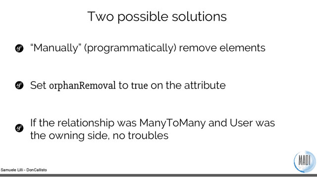 Samuele Lilli - DonCallisto
Two possible solutions
“Manually” (programmatically) remove elements
Set orphanRemoval to true on the attribute
If the relationship was ManyToMany and User was
the owning side, no troubles
