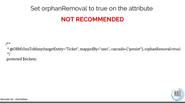 Samuele Lilli - DonCallisto
Set orphanRemoval to true on the attribute
/**
* @ORM\OneToMany(targetEntity="Ticket", mappedBy="user", cascade={"persist"}, orphanRemoval=true)
*/
protected $tickets;
NOT RECOMMENDED
