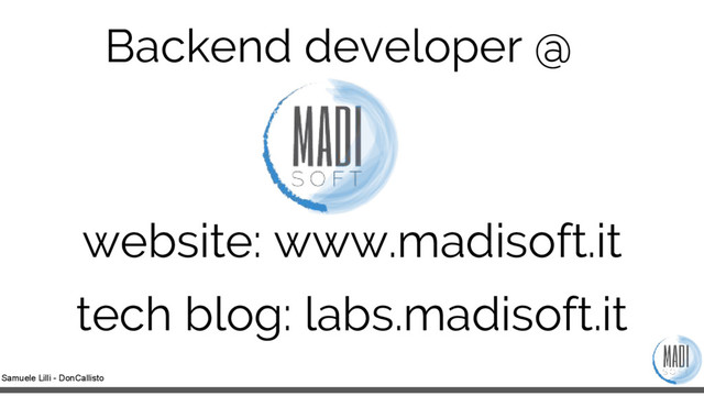 Samuele Lilli - DonCallisto
Backend developer @
website: www.madisoft.it
tech blog: labs.madisoft.it
