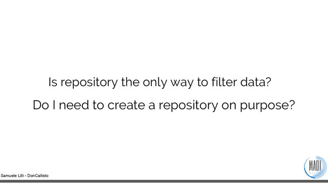Samuele Lilli - DonCallisto
Is repository the only way to filter data?
Do I need to create a repository on purpose?
