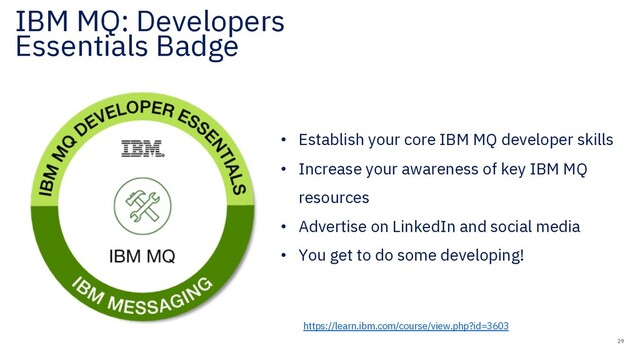IBM MQ: Developers
Essentials Badge
• Establish your core IBM MQ developer skills
• Increase your awareness of key IBM MQ
resources
• Advertise on LinkedIn and social media
• You get to do some developing!
29
https://learn.ibm.com/course/view.php?id=3603
