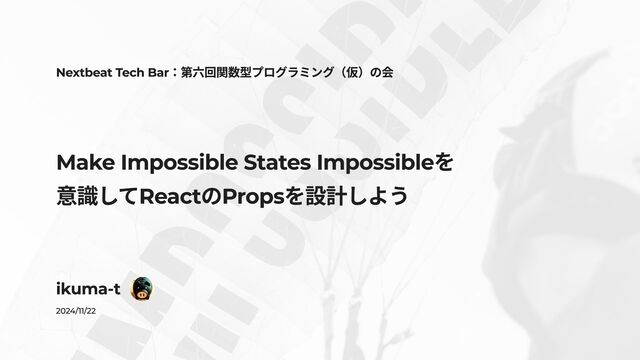 Make Impossible States Impossibleを 意識してReactのPropsを設計しよう