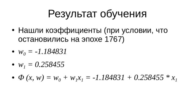 Результат обучения
●
Нашли коэффициенты (при условии, что
остановились на эпохе 1767)
●
w
0
= -1.184831
●
w
1
= 0.258455
●
Φ (x, w) = w
0
+ w
1
x
1
= -1.184831 + 0.258455 * x
1
