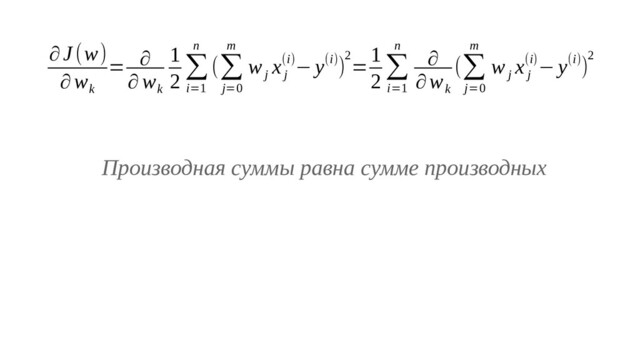 ∂J (w)
∂w
k
= ∂
∂ w
k
1
2
∑
i=1
n
(∑
j=0
m
w
j
x
j
(i)− y(i))
2
=
1
2
∑
i=1
n
∂
∂w
k
(∑
j=0
m
w
j
x
j
(i)− y(i))
2
Производная суммы равна сумме производных
