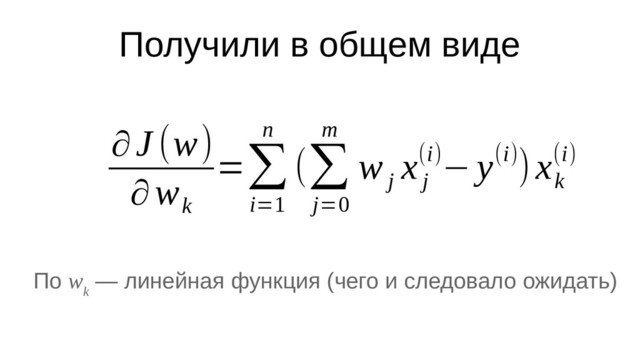 Получили в общем виде
∂J (w)
∂w
k
=∑
i=1
n
(∑
j=0
m
w
j
x
j
(i)− y(i))x
k
(i)
По w
k
— линейная функция (чего и следовало ожидать)
