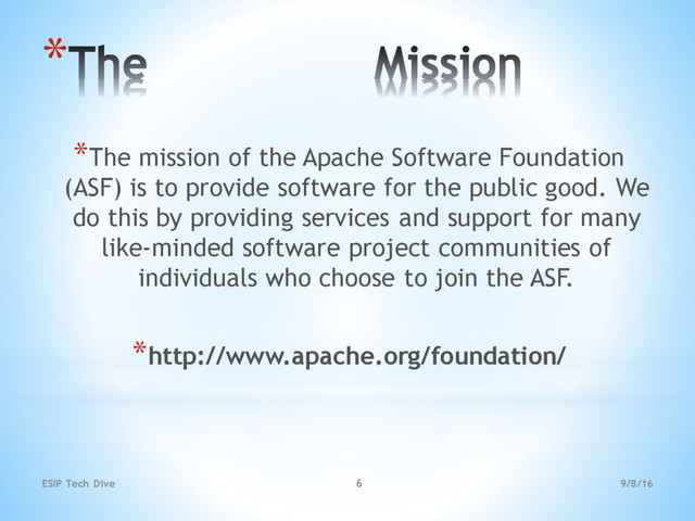 9/8/16
ESIP Tech Dive 6
*
*The mission of the Apache Software Foundation
(ASF) is to provide software for the public good. We
do this by providing services and support for many
like-minded software project communities of
individuals who choose to join the ASF.
*http://www.apache.org/foundation/
