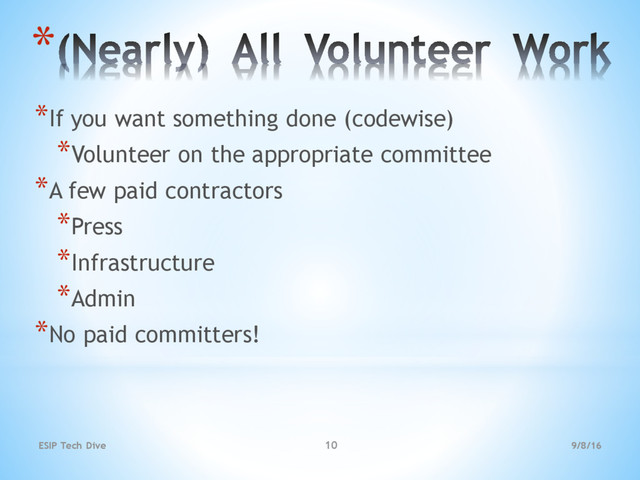9/8/16
ESIP Tech Dive 10
*
*If you want something done (codewise)
*Volunteer on the appropriate committee
*A few paid contractors
*Press
*Infrastructure
*Admin
*No paid committers!
