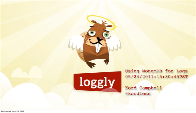 1
Using MongoDB for Logs
05/24/2011:15:30:45PST
Kord Campbell
@kordless
Wednesday, June 29, 2011
