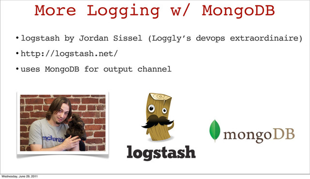 • logstash by Jordan Sissel (Loggly’s devops extraordinaire)
• http://logstash.net/
• uses MongoDB for output channel
More Logging w/ MongoDB
Wednesday, June 29, 2011
