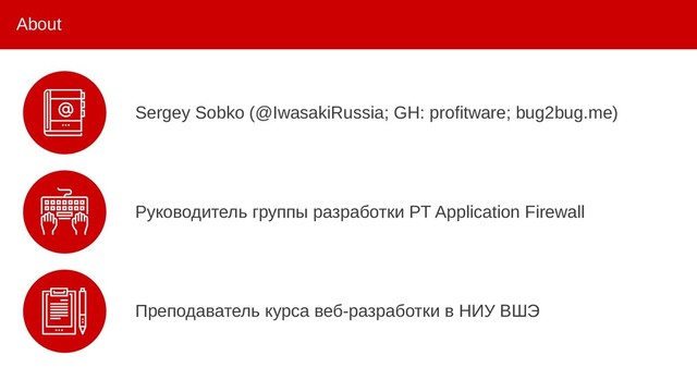 About
Sergey Sobko (@IwasakiRussia; GH: profitware; bug2bug.me)
Руководитель группы разработки PT Application Firewall
Преподаватель курса веб-разработки в НИУ ВШЭ
