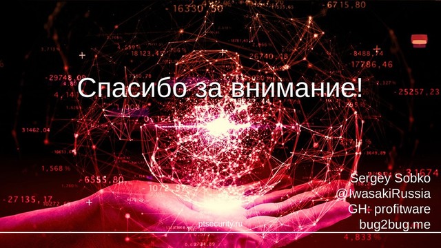 Спасибо за внимание!
Спасибо за внимание!
ptsecurity.ru
Sergey Sobko
@IwasakiRussia
GH: profitware
bug2bug.me
