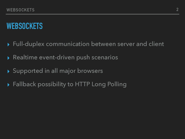 WEBSOCKETS
WEBSOCKETS
▸ Full-duplex communication between server and client
▸ Realtime event-driven push scenarios
▸ Supported in all major browsers
▸ Fallback possibility to HTTP Long Polling
2
