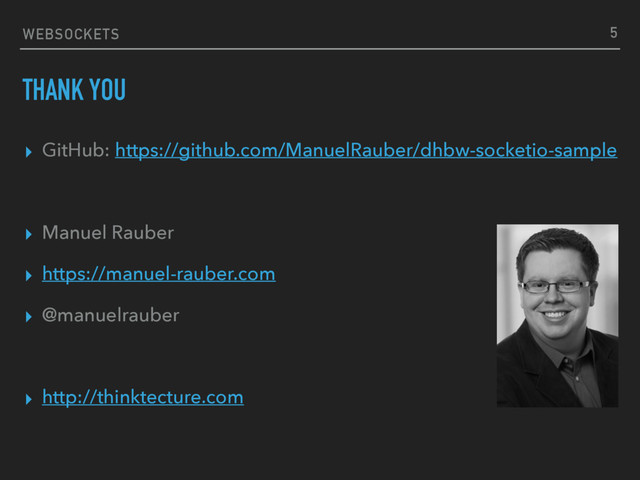 WEBSOCKETS
THANK YOU
▸ GitHub: https://github.com/ManuelRauber/dhbw-socketio-sample
▸ Manuel Rauber
▸ https://manuel-rauber.com
▸ @manuelrauber
▸ http://thinktecture.com
5
