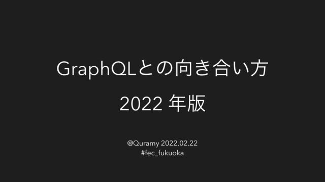 GraphQLͱͷ޲͖߹͍ํ
2022 ೥൛
@Quramy 2022.02.22
#fec_fukuoka
