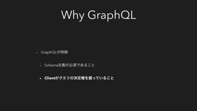 Why GraphQL
- GraphQLͷಛ௃:
- Schemaఆ͕ٛඞਢͰ͋Δ͜ͱ
- Client͕ΫΤϦͷܾఆݖΛѲ͍ͬͯΔ͜ͱ
