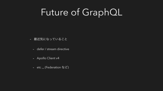 Future of GraphQL
- ࠷ۙؾʹͳ͍ͬͯΔ͜ͱ
- defer / stream directive
- Apollo Client v4
- etc ,,, (Federation ͳͲ)
