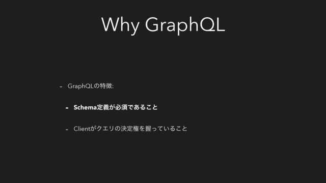 Why GraphQL
- GraphQLͷಛ௃:
- Schemaఆ͕ٛඞਢͰ͋Δ͜ͱ
- Client͕ΫΤϦͷܾఆݖΛѲ͍ͬͯΔ͜ͱ
