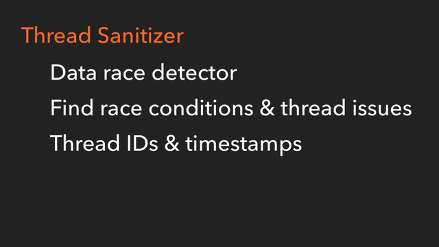 Thread Sanitizer
Data race detector
Find race conditions & thread issues
Thread IDs & timestamps
