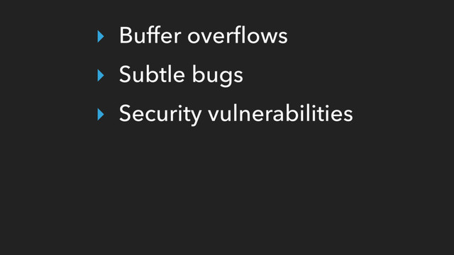 ‣ Buffer overﬂows
‣ Subtle bugs
‣ Security vulnerabilities
