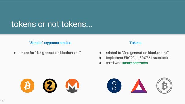 tokens or not tokens...
“Simple” cryptocurrencies
● more for “1st generation blockchains”
Tokens
● related to “2nd generation blockchains”
● implement ERC20 or ERC721 standards
● used with smart contracts
26
