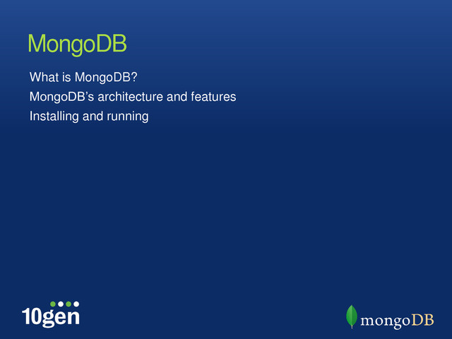 What is MongoDB?
MongoDB‟s architecture and features
Installing and running
MongoDB
