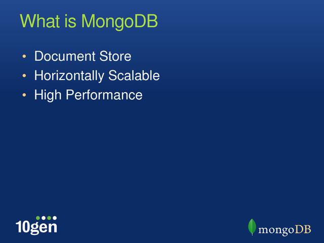 What is MongoDB
• Document Store
• Horizontally Scalable
• High Performance
