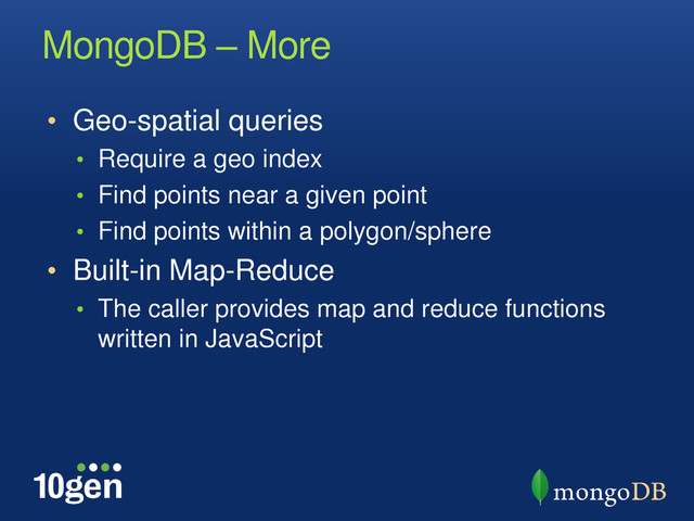 MongoDB – More
• Geo-spatial queries
• Require a geo index
• Find points near a given point
• Find points within a polygon/sphere
• Built-in Map-Reduce
• The caller provides map and reduce functions
written in JavaScript
