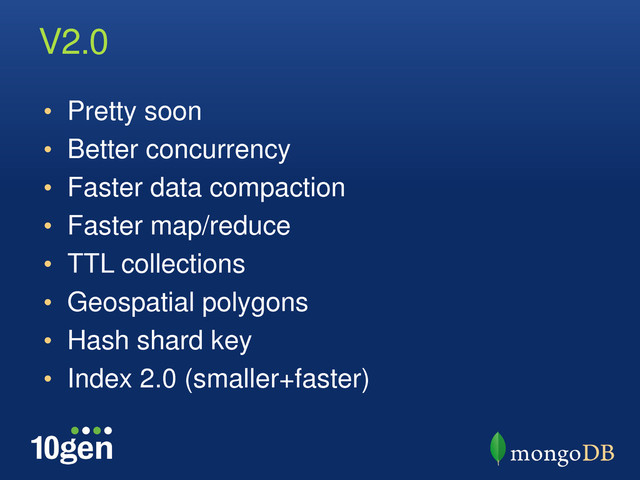 V2.0
• Pretty soon
• Better concurrency
• Faster data compaction
• Faster map/reduce
• TTL collections
• Geospatial polygons
• Hash shard key
• Index 2.0 (smaller+faster)
