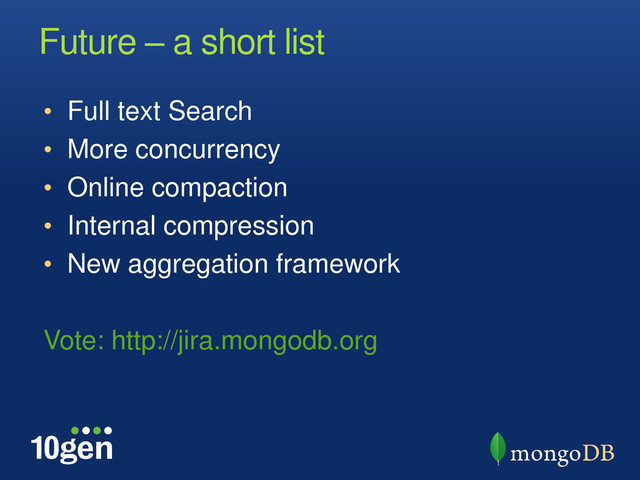 Future – a short list
• Full text Search
• More concurrency
• Online compaction
• Internal compression
• New aggregation framework
Vote: http://jira.mongodb.org
