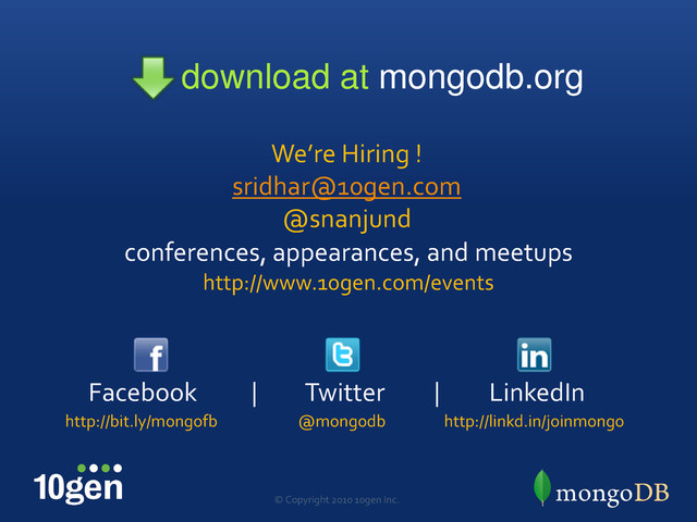 @mongodb
© Copyright 2010 10gen Inc.
conferences, appearances, and meetups
http://www.10gen.com/events
http://bit.ly/mongofb
Facebook | Twitter | LinkedIn
http://linkd.in/joinmongo
download at mongodb.org
We’re Hiring !
sridhar@10gen.com
@snanjund

