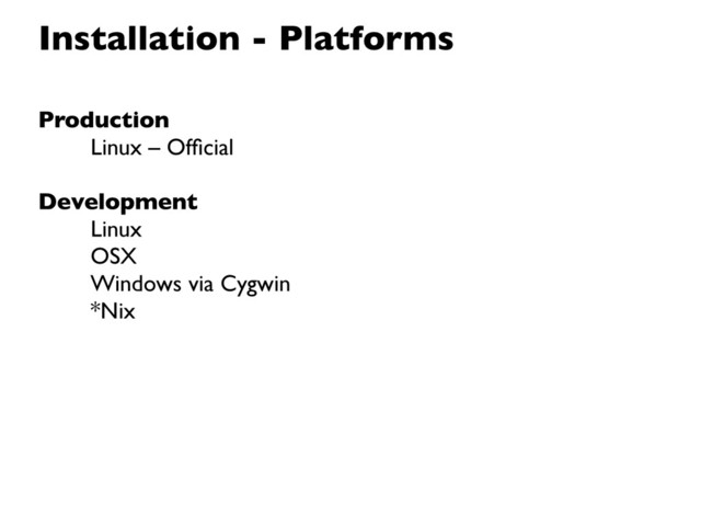Installation - Platforms
Production
Linux – Ofﬁcial
Development
Linux
OSX
Windows via Cygwin
*Nix
