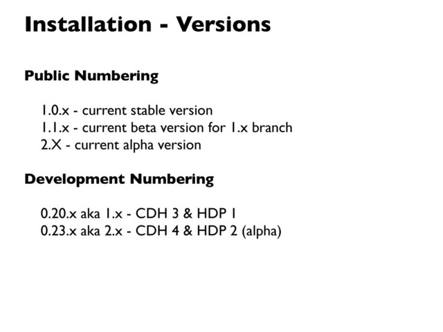 Installation - Versions
Public Numbering
1.0.x - current stable version
1.1.x - current beta version for 1.x branch
2.X - current alpha version
Development Numbering
0.20.x aka 1.x - CDH 3 & HDP 1
0.23.x aka 2.x - CDH 4 & HDP 2 (alpha)
