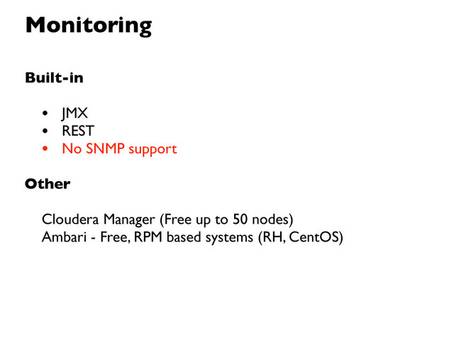 Monitoring
Built-in
• JMX
• REST
• No SNMP support
Other
Cloudera Manager (Free up to 50 nodes)
Ambari - Free, RPM based systems (RH, CentOS)
