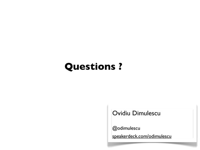 Questions ?
Ovidiu Dimulescu
@odimulescu
speakerdeck.com/odimulescu
