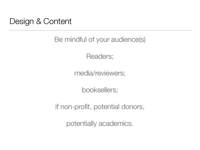 Design & Content
Be mindful of your audience(s)
Readers;
media/reviewers;
booksellers;
if non-proﬁt, potential donors,
potentially academics.
