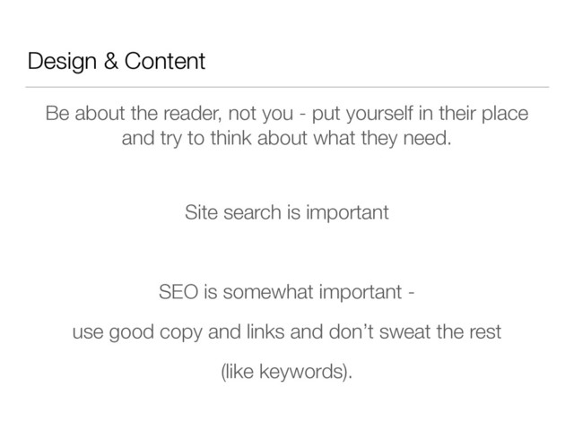 Design & Content
Be about the reader, not you - put yourself in their place
and try to think about what they need.
!
Site search is important
!
SEO is somewhat important -
use good copy and links and don’t sweat the rest
(like keywords).
