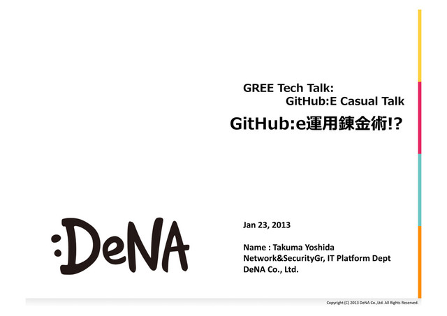 Copyright	  (C)	  2013	  DeNA	  Co.,Ltd.	  All	  Rights	  Reserved.	  
GitHub:e運⽤用錬⾦金金術!?	  
GREE	  Tech	  Talk:	  
	  	  	  	  	  	  	  GitHub:E	  Casual	  Talk	  
Jan	  23,	  2013	  
Name	  :	  Takuma	  Yoshida	  
Network&SecurityGr,	  IT	  PlaBorm	  Dept	  
DeNA	  Co.,	  Ltd.	  	  

